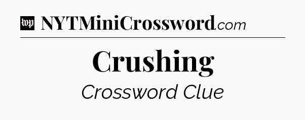 Crushing Crossword Clue