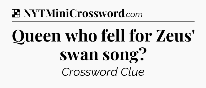 Solution: Queen who fell for Zeus' swan song - NYT Crossword