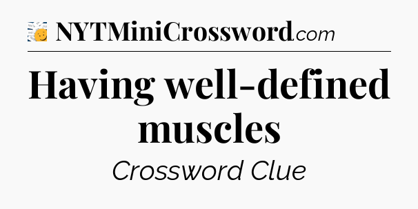 Having well-defined muscles - 7 Little Words