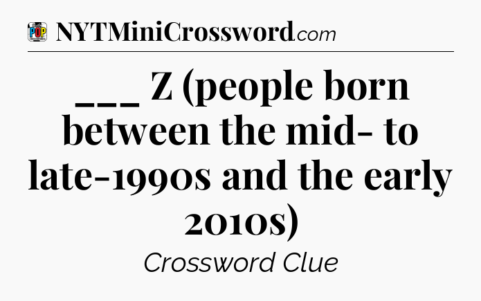 ___ Z (people born between the mid- to late-1990s and the early 2010s) Crossword Clue