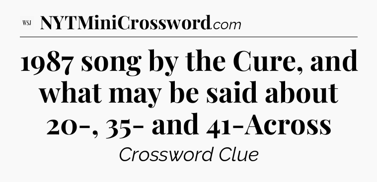 1987 song by the Cure, and what may be said about 20-, 35- and 41-Across - WSJ Crossword