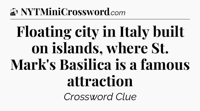 Floating city in Italy built on islands, where St. Mark's Basilica is a famous attraction - Daily Themed Classic Crossword