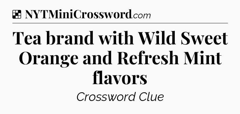 Solution: Tea brand with Wild Sweet Orange and Refresh Mint flavors - NYT Crossword
