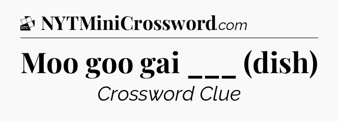 Moo goo gai ___ (dish) - Daily Themed Classic Crossword