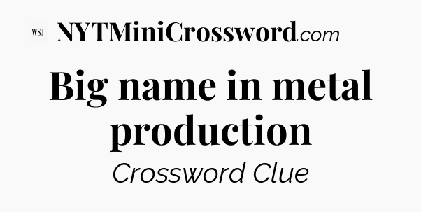 Big name in metal production - WSJ Crossword