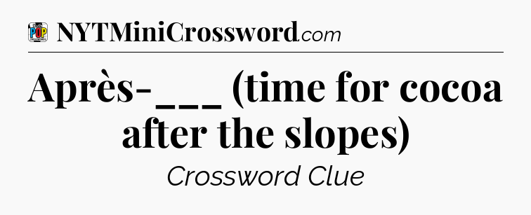 Après-___ (time for cocoa after the slopes) Crossword Clue