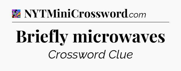 Briefly microwaves Crossword Clue