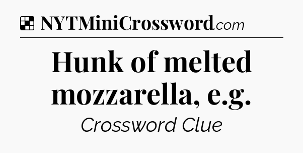 Solution: Hunk of melted mozzarella, e.g - NYT Crossword
