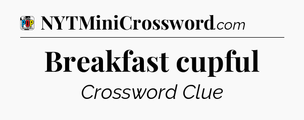 Breakfast cupful Crossword Clue