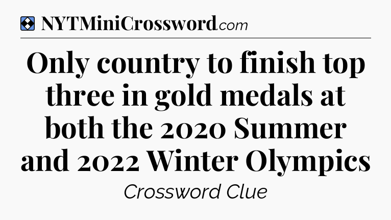 Solution: Only country to finish top three in gold medals at both the 2020 Summer and 2022 Winter Olympics - NYT Mini Crossword