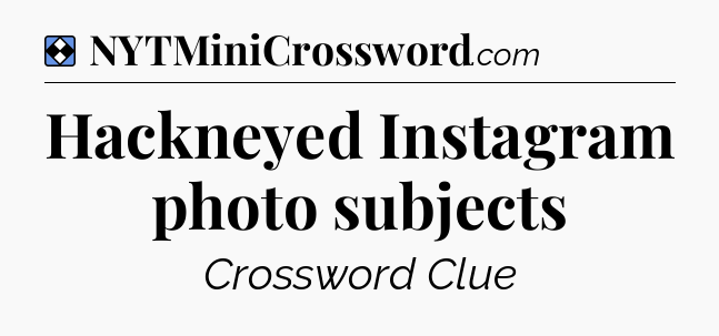 Solution: Hackneyed Instagram photo subjects - NYT Mini Crossword