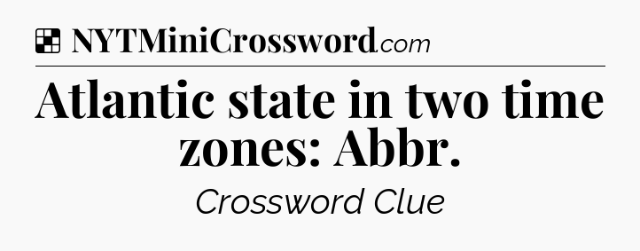 Solution: Atlantic state in two time zones: Abbr - NYT Crossword