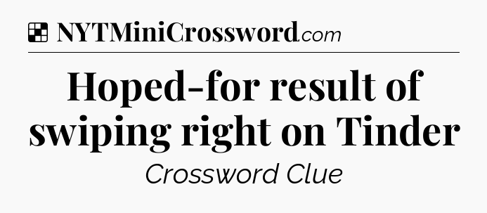 Solution: Hoped-for result of swiping right on Tinder - NYT Crossword