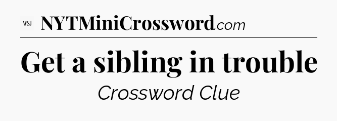 Get a sibling in trouble - WSJ Crossword