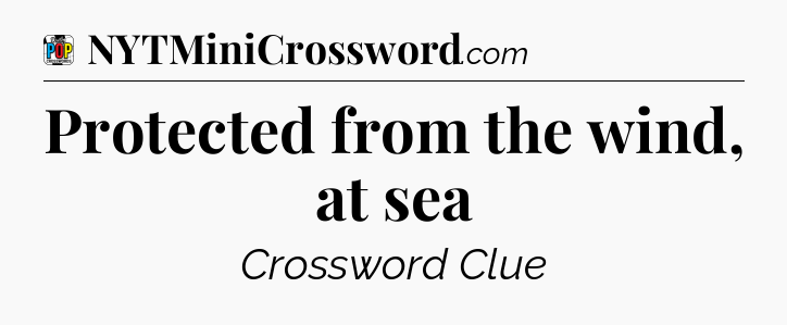 Protected from the wind, at sea Crossword Clue