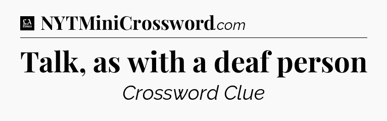 Talk, as with a deaf person - LA Times Crossword