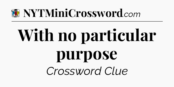 With no particular purpose Crossword Clue