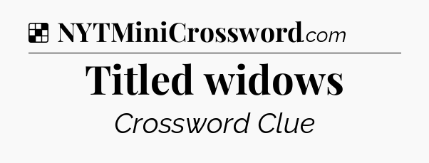 Solution: Titled widows - NYT Crossword