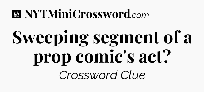 Sweeping segment of a prop comic's act - LA Times Crossword