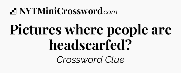 Solution: Pictures where people are headscarfed - NYT Crossword