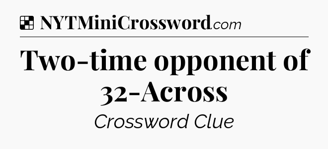 Solution: Two-time opponent of 32-Across - NYT Crossword