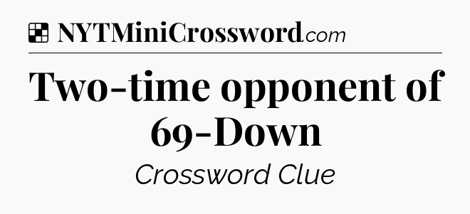 Solution: Two-time opponent of 69-Down - NYT Crossword