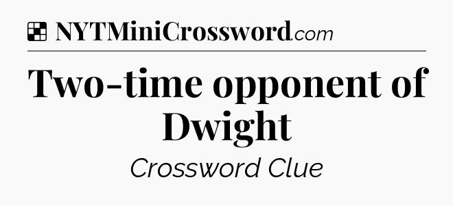 Solution: Two-time opponent of Dwight - NYT Crossword