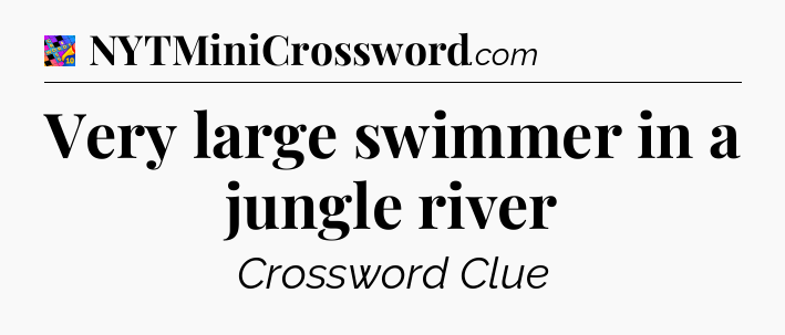 Very large swimmer in a jungle river Crossword Clue