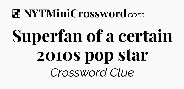 Solution: Superfan of a certain 2010s pop star - NYT Crossword