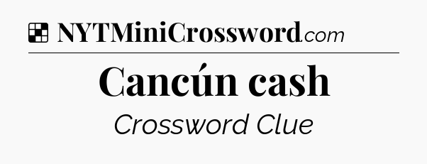 Solution: Cancún cash - NYT Crossword