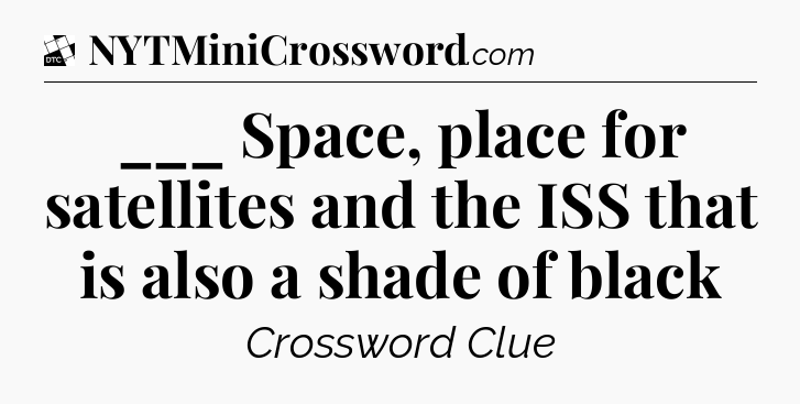 ___ Space, place for satellites and the ISS that is also a shade of black - Daily Themed Classic Crossword