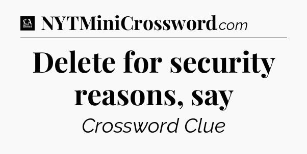 Delete for security reasons, say - LA Times Crossword