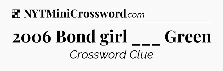 Solution: 2006 Bond girl ___ Green - NYT Crossword