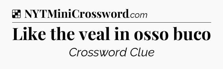 Solution: Like the veal in osso buco - NYT Crossword