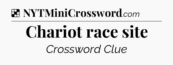 Solution: Chariot race site - NYT Crossword