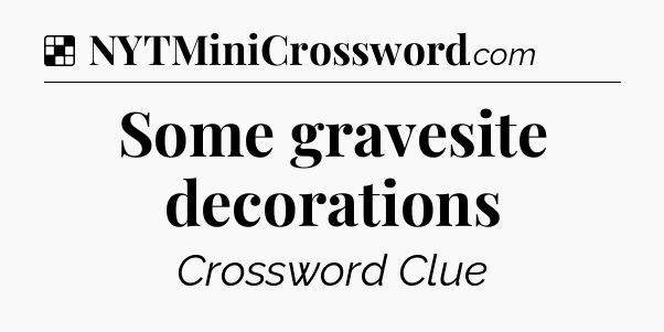 Solution: Some gravesite decorations - NYT Crossword