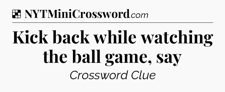 Solution: Kick back while watching the ball game, say - NYT Crossword