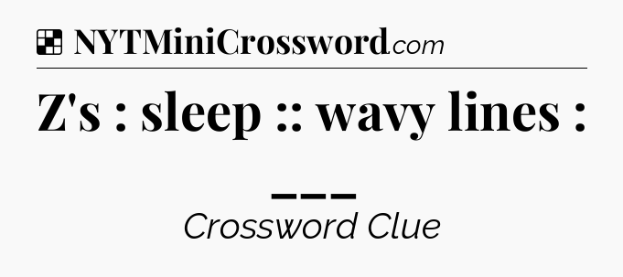 Solution: Z's : sleep :: wavy lines : ___ - NYT Crossword