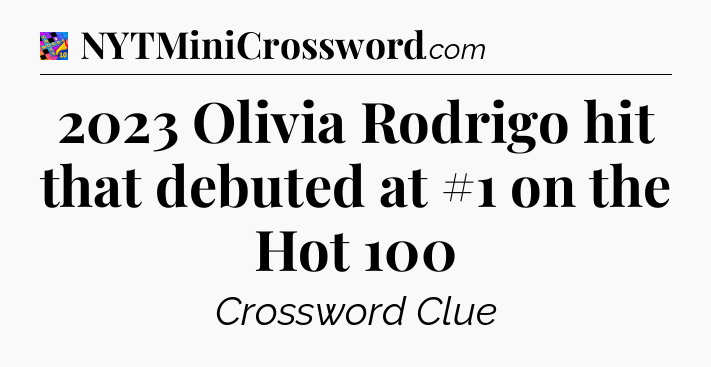 2023 Olivia Rodrigo hit that debuted at #1 on the Hot 100 Crossword Clue