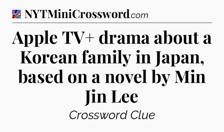 Apple TV+ drama about a Korean family in Japan, based on a novel by Min Jin Lee Crossword Clue