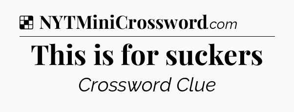 Solution: This is for suckers - NYT Crossword