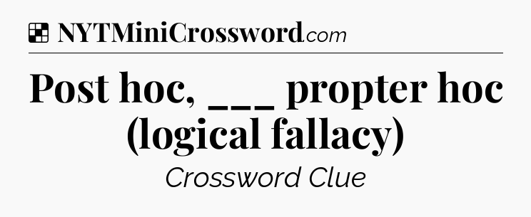 Solution: Post hoc, ___ propter hoc (logical fallacy) - NYT Crossword