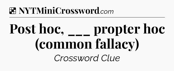 Solution: Post hoc, ___ propter hoc (common fallacy) - NYT Crossword