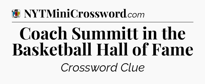 Coach Summitt in the Basketball Hall of Fame Crossword Clue