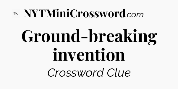 Ground-breaking invention - WSJ Crossword