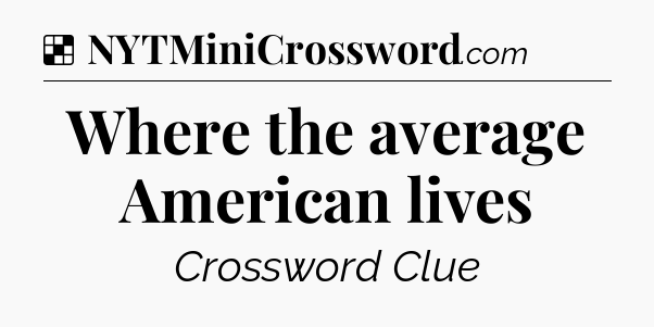 Solution: Where the average American lives - NYT Crossword