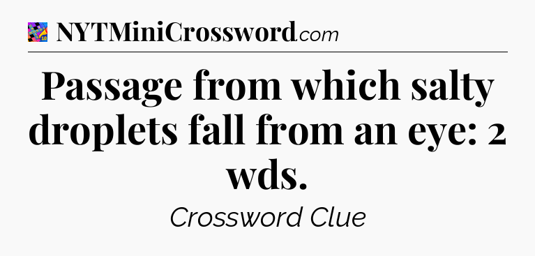 Passage from which salty droplets fall from an eye: 2 wds Crossword Clue