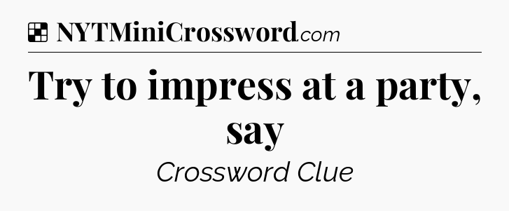 Solution: Try to impress at a party, say - NYT Crossword
