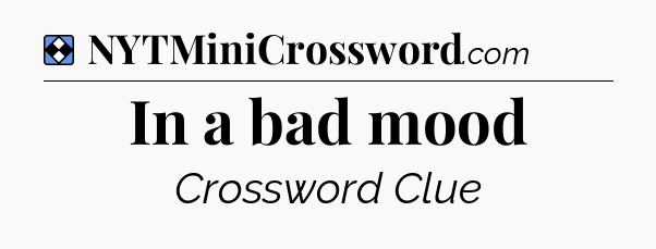Solution: In a bad mood - NYT Mini Crossword