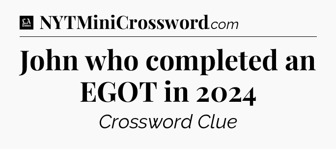 John who completed an EGOT in 2024 - LA Times Crossword